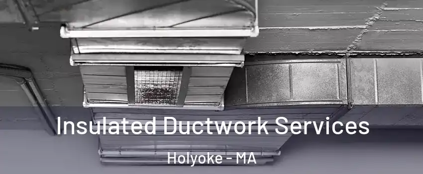  Insulated Ductwork Services Holyoke - MA
