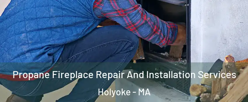  Propane Fireplace Repair And Installation Services Holyoke - MA